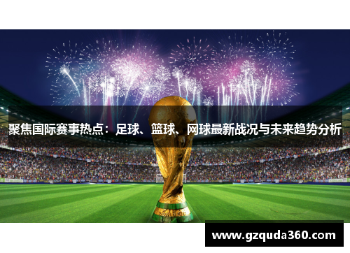 聚焦国际赛事热点：足球、篮球、网球最新战况与未来趋势分析