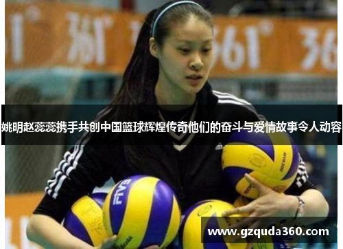 姚明赵蕊蕊携手共创中国篮球辉煌传奇他们的奋斗与爱情故事令人动容