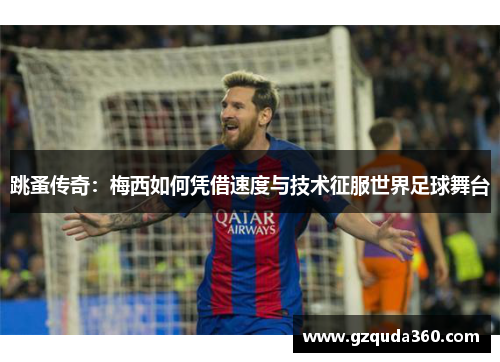 跳蚤传奇：梅西如何凭借速度与技术征服世界足球舞台
