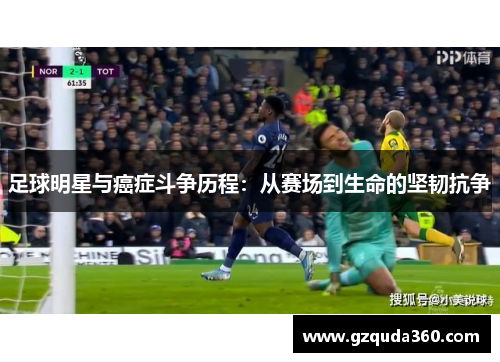 足球明星与癌症斗争历程：从赛场到生命的坚韧抗争
