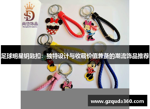 足球明星钥匙扣：独特设计与收藏价值兼备的潮流饰品推荐