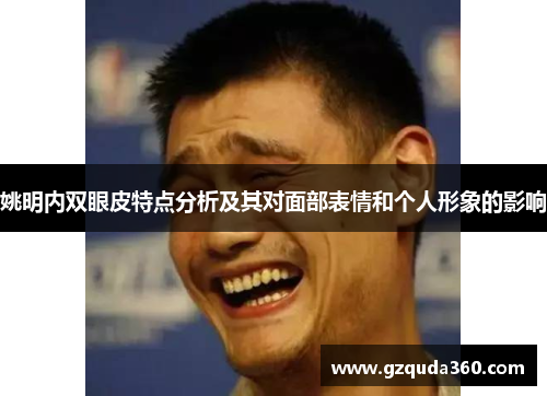 姚明内双眼皮特点分析及其对面部表情和个人形象的影响