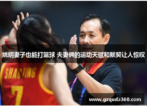 姚明妻子也能打篮球 夫妻俩的运动天赋和默契让人惊叹
