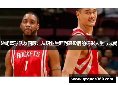 姚明篮球队友回顾：从职业生涯到退役后的精彩人生与成就