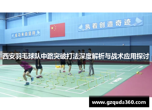 西安羽毛球队中路突破打法深度解析与战术应用探讨