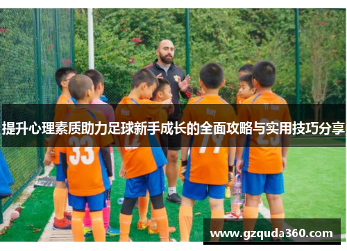 提升心理素质助力足球新手成长的全面攻略与实用技巧分享