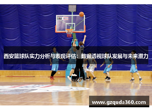 西安篮球队实力分析与表现评估：数据透视球队发展与未来潜力