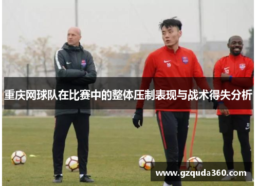 重庆网球队在比赛中的整体压制表现与战术得失分析