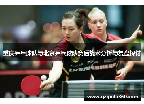重庆乒乓球队与北京乒乓球队赛后战术分析与复盘探讨