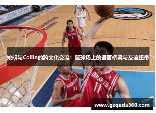 姚明与Collin的跨文化交流：篮球场上的语言桥梁与友谊纽带