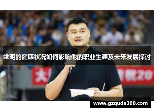 姚明的健康状况如何影响他的职业生涯及未来发展探讨