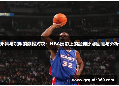 邓肯与姚明的巅峰对决：NBA历史上的经典比赛回顾与分析
