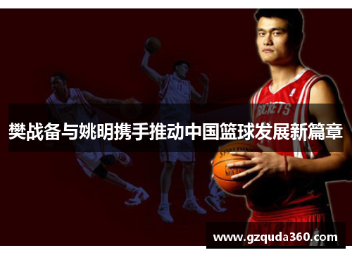 樊战备与姚明携手推动中国篮球发展新篇章