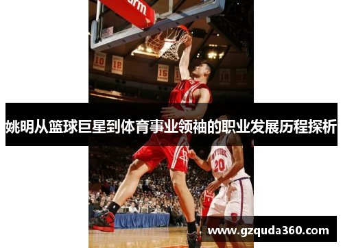 姚明从篮球巨星到体育事业领袖的职业发展历程探析