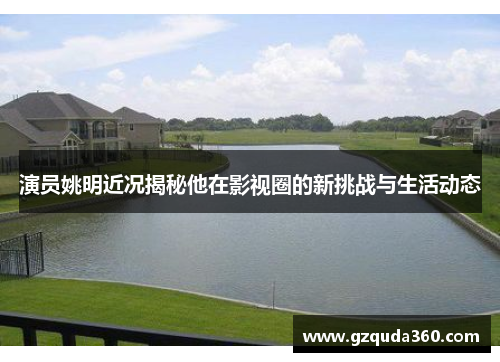 演员姚明近况揭秘他在影视圈的新挑战与生活动态