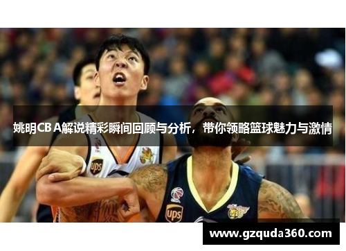 姚明CBA解说精彩瞬间回顾与分析，带你领略篮球魅力与激情