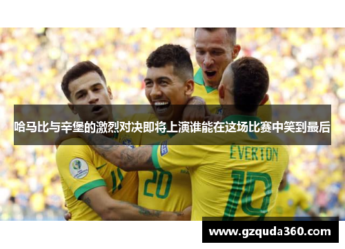 哈马比与辛堡的激烈对决即将上演谁能在这场比赛中笑到最后