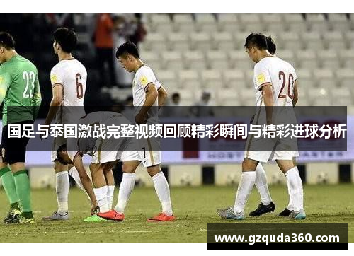国足与泰国激战完整视频回顾精彩瞬间与精彩进球分析