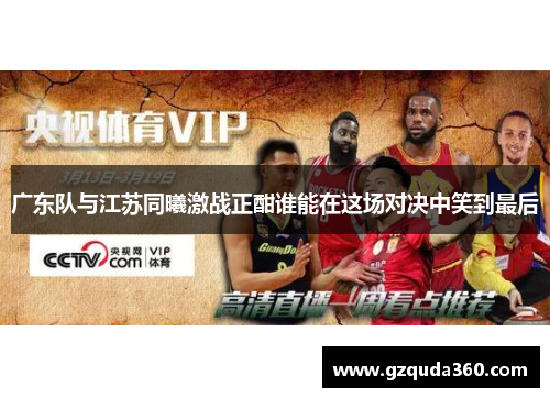 广东队与江苏同曦激战正酣谁能在这场对决中笑到最后