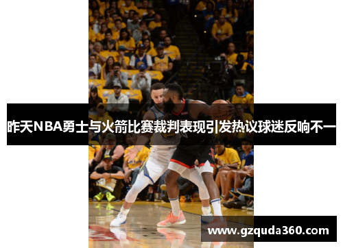 昨天NBA勇士与火箭比赛裁判表现引发热议球迷反响不一