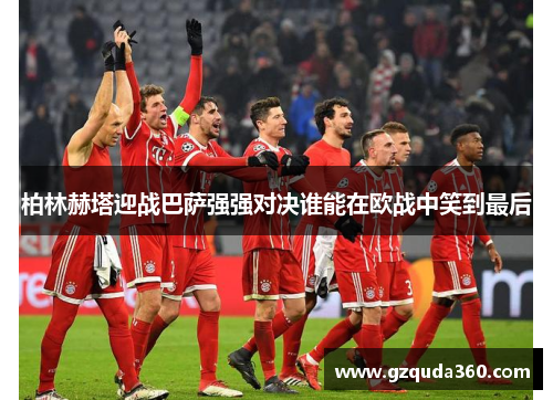 柏林赫塔迎战巴萨强强对决谁能在欧战中笑到最后