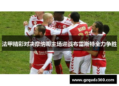 法甲精彩对决摩纳哥主场迎战布雷斯特全力争胜